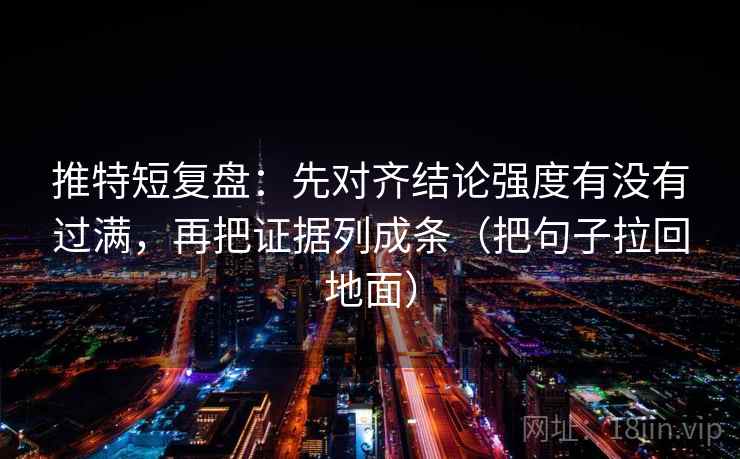 推特短复盘:先对齐结论强度有没有过满,再把证据列成条(把句子拉回地面) 第1张 推特短复盘:先对齐结论强度有没有过满,再把证据列成条(把句子拉回地面) 第1张