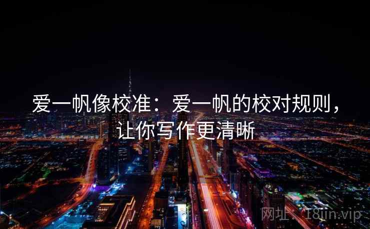 爱一帆像校准:爱一帆的校对规则,让你写作更清晰 第1张 爱一帆像校准:爱一帆的校对规则,让你写作更清晰 第1张