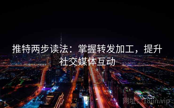 推特两步读法：掌握转发加工，提升社交媒体互动  第1张