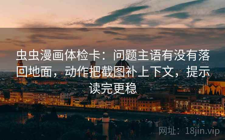 虫虫漫画体检卡：问题主语有没有落回地面，动作把截图补上下文，提示读完更稳  第2张