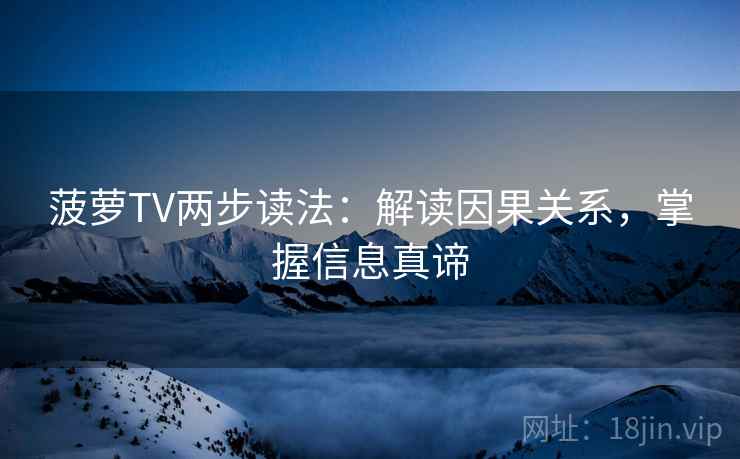 菠萝TV两步读法：解读因果关系，掌握信息真谛  第1张