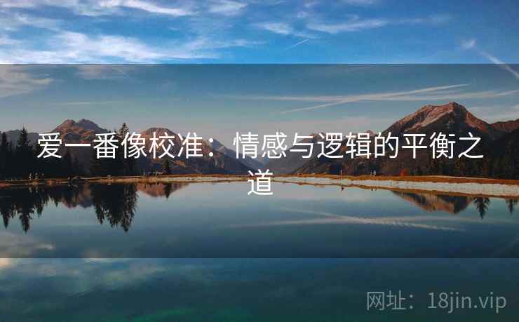 爱一番像校准：情感与逻辑的平衡之道  第2张