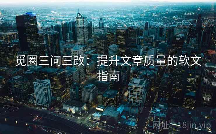 觅圈三问三改：提升文章质量的软文指南  第1张