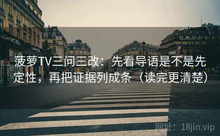 菠萝TV三问三改：先看导语是不是先定性，再把证据列成条（读完更清楚）  第1张
