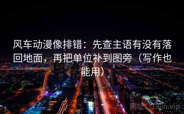 风车动漫像排错：先查主语有没有落回地面，再把单位补到图旁（写作也能用）  第2张
