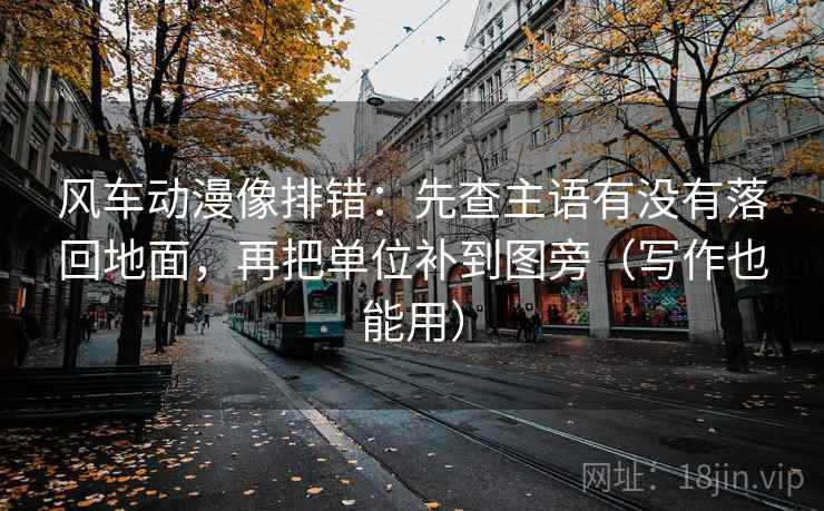 风车动漫像排错：先查主语有没有落回地面，再把单位补到图旁（写作也能用）  第1张