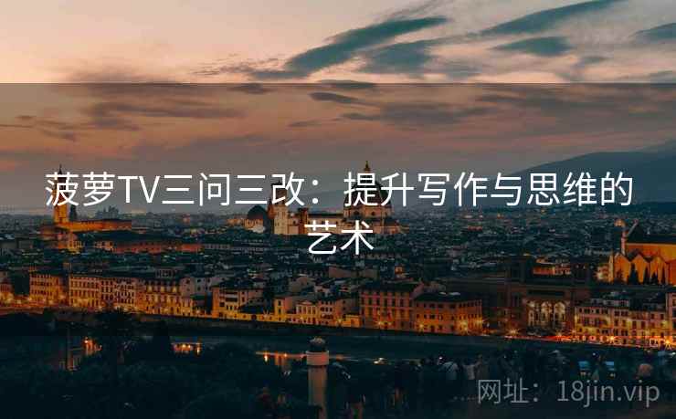 菠萝TV三问三改：提升写作与思维的艺术  第2张