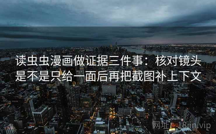 读虫虫漫画做证据三件事：核对镜头是不是只给一面后再把截图补上下文  第2张