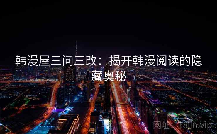 韩漫屋三问三改：揭开韩漫阅读的隐藏奥秘