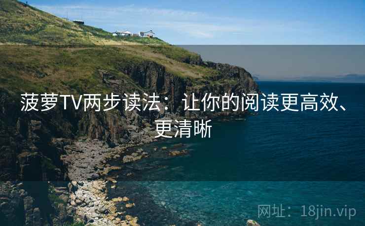 菠萝TV两步读法：让你的阅读更高效、更清晰