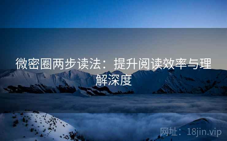 微密圈两步读法:提升阅读效率与理解深度 第2张 微密圈两步读法:提升阅读效率与理解深度 第2张