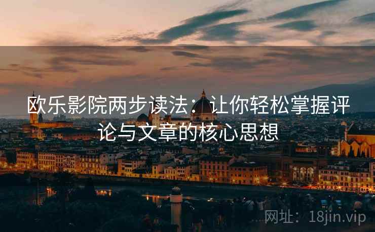 欧乐影院两步读法：让你轻松掌握评论与文章的核心思想  第1张