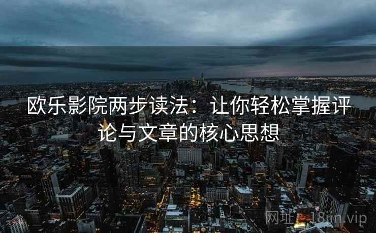 欧乐影院两步读法：让你轻松掌握评论与文章的核心思想  第2张