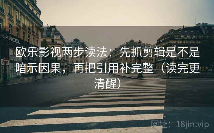 欧乐影视两步读法：先抓剪辑是不是暗示因果，再把引用补完整（读完更清醒）  第2张