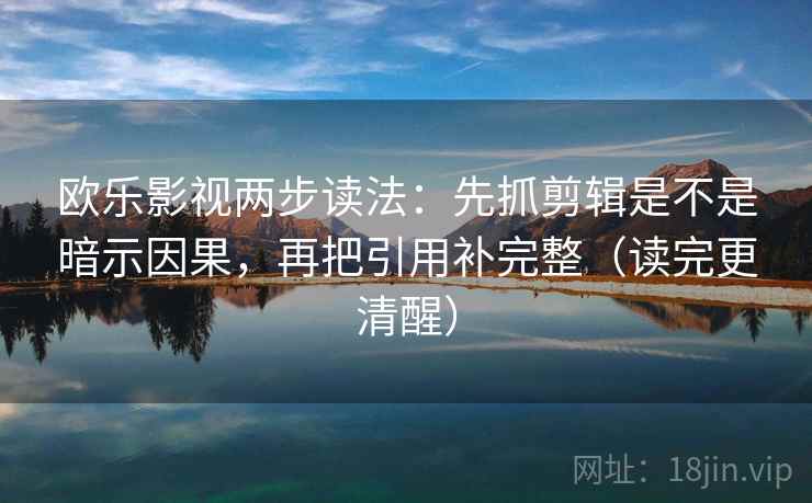 欧乐影视两步读法：先抓剪辑是不是暗示因果，再把引用补完整（读完更清醒）  第1张