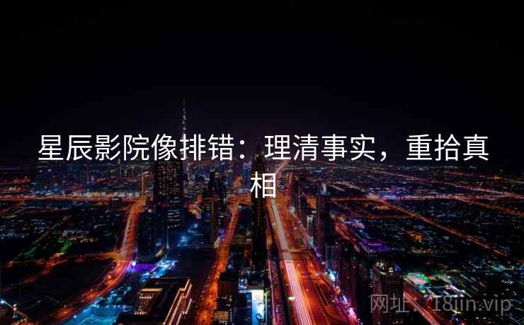星辰影院像排错：理清事实，重拾真相  第1张