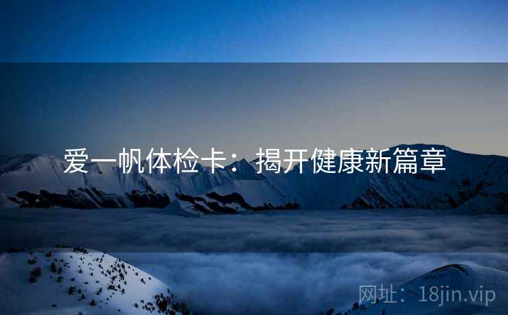 爱一帆体检卡：揭开健康新篇章  第1张