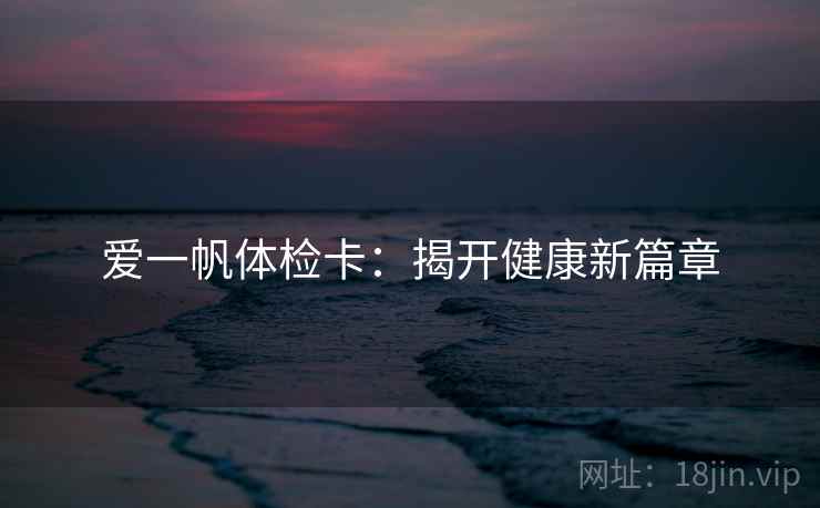 爱一帆体检卡：揭开健康新篇章  第2张