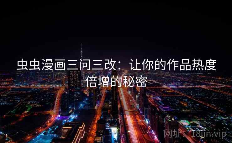 虫虫漫画三问三改：让你的作品热度倍增的秘密  第1张