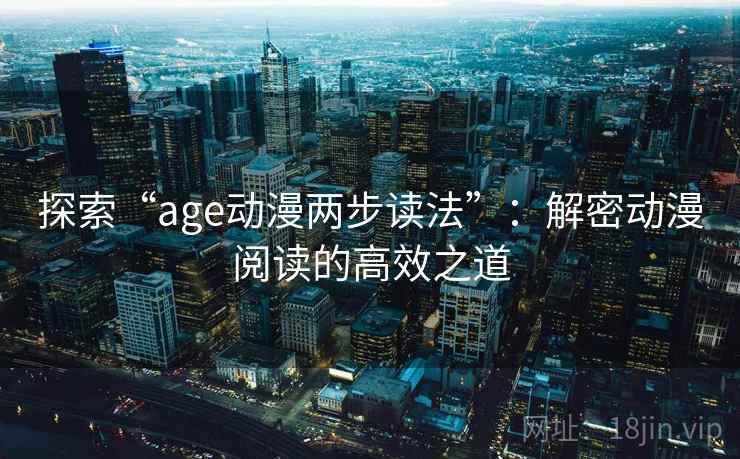 探索“age动漫两步读法”:解密动漫阅读的高效之道 第1张 探索“age动漫两步读法”:解密动漫阅读的高效之道 第1张