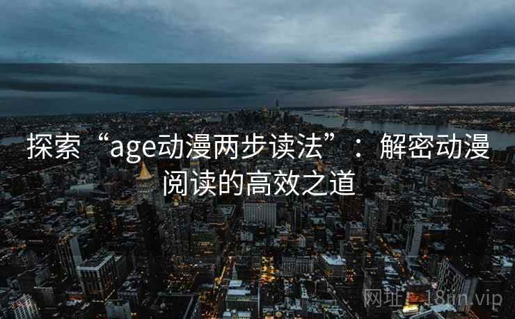 探索“age动漫两步读法”:解密动漫阅读的高效之道 第2张 探索“age动漫两步读法”:解密动漫阅读的高效之道 第2张