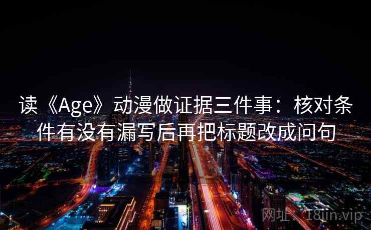 读《Age》动漫做证据三件事:核对条件有没有漏写后再把标题改成问句 第1张 读《Age》动漫做证据三件事:核对条件有没有漏写后再把标题改成问句 第1张