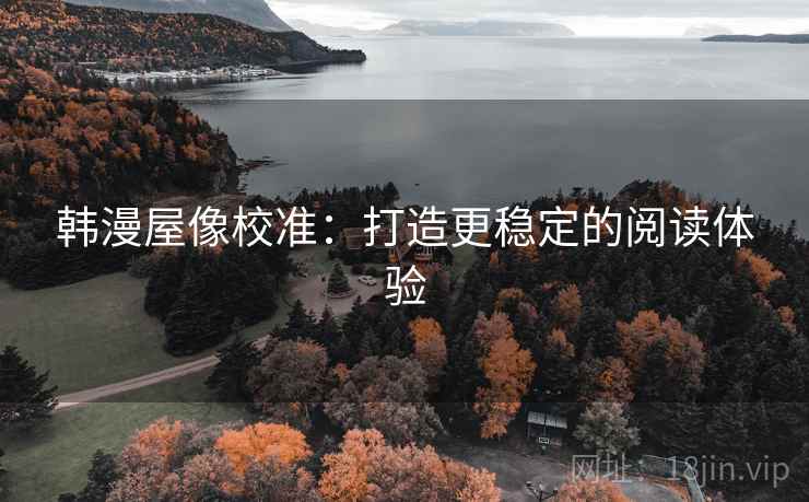 韩漫屋像校准：打造更稳定的阅读体验  第1张