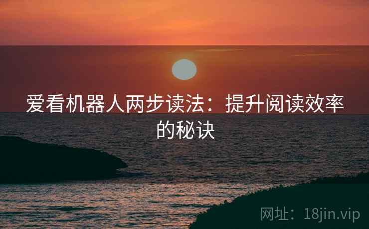 爱看机器人两步读法：提升阅读效率的秘诀  第2张