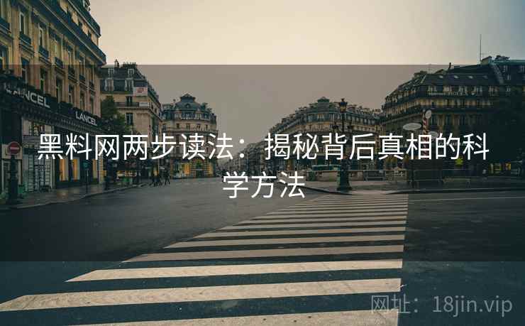 黑料网两步读法:揭秘背后真相的科学方法 第1张 黑料网两步读法:揭秘背后真相的科学方法 第1张