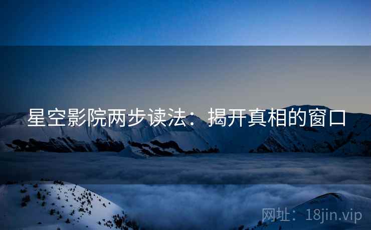 星空影院两步读法：揭开真相的窗口