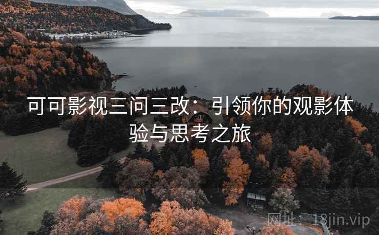 可可影视三问三改：引领你的观影体验与思考之旅
