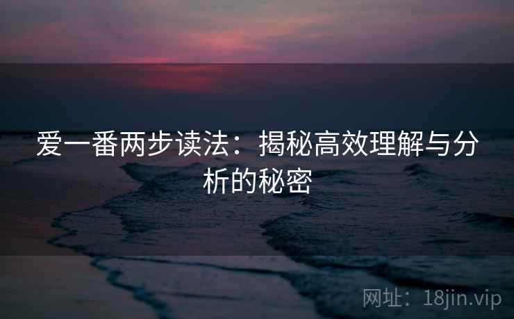 爱一番两步读法:揭秘高效理解与分析的秘密