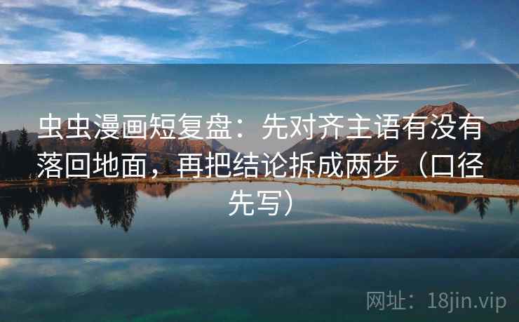 虫虫漫画短复盘:先对齐主语有没有落回地面,再把结论拆成两步(口径先写)