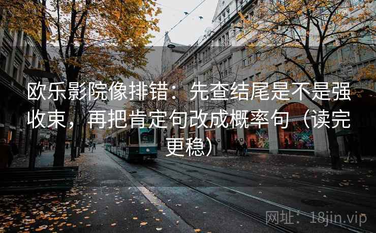 欧乐影院像排错:先查结尾是不是强收束,再把肯定句改成概率句(读完更稳)