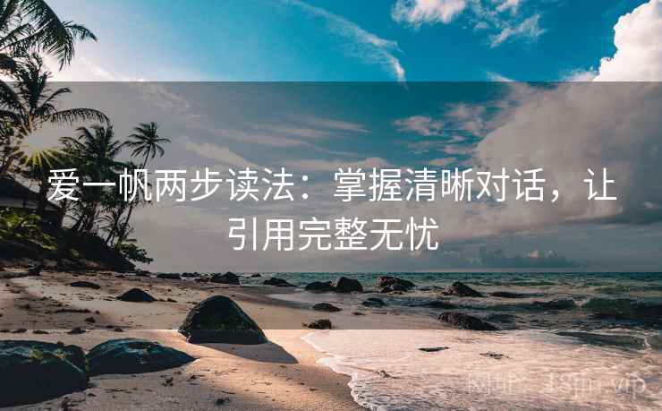 爱一帆两步读法:掌握清晰对话,让引用完整无忧