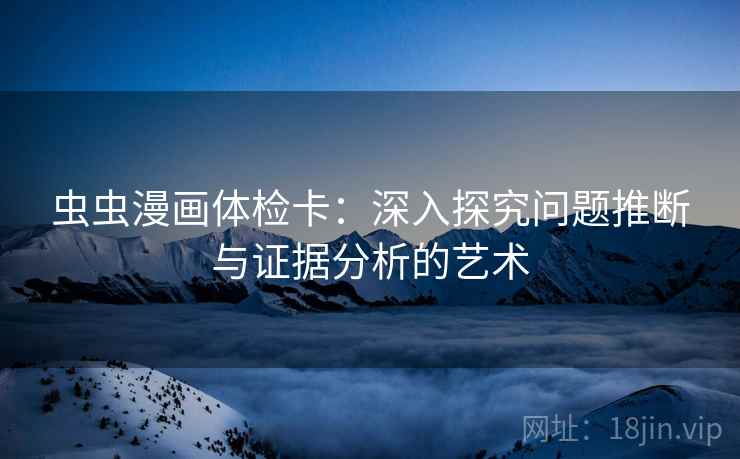 虫虫漫画体检卡:深入探究问题推断与证据分析的艺术