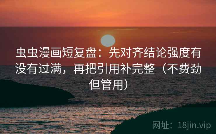 虫虫漫画短复盘:先对齐结论强度有没有过满,再把引用补完整(不费劲但管用)