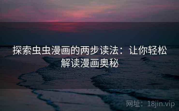 探索虫虫漫画的两步读法:让你轻松解读漫画奥秘
