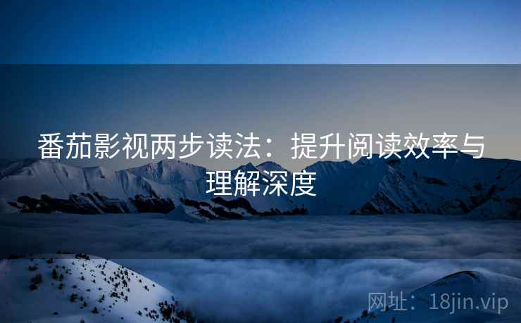 番茄影视两步读法:提升阅读效率与理解深度
