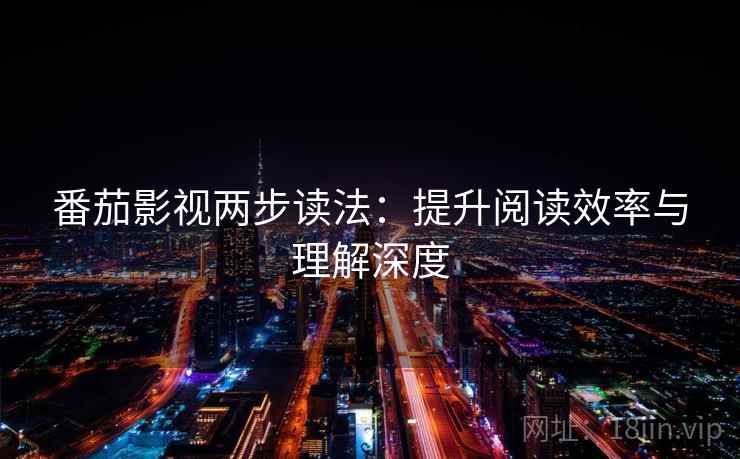 番茄影视两步读法:提升阅读效率与理解深度