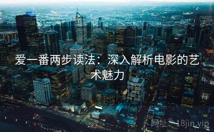 爱一番两步读法:深入解析电影的艺术魅力