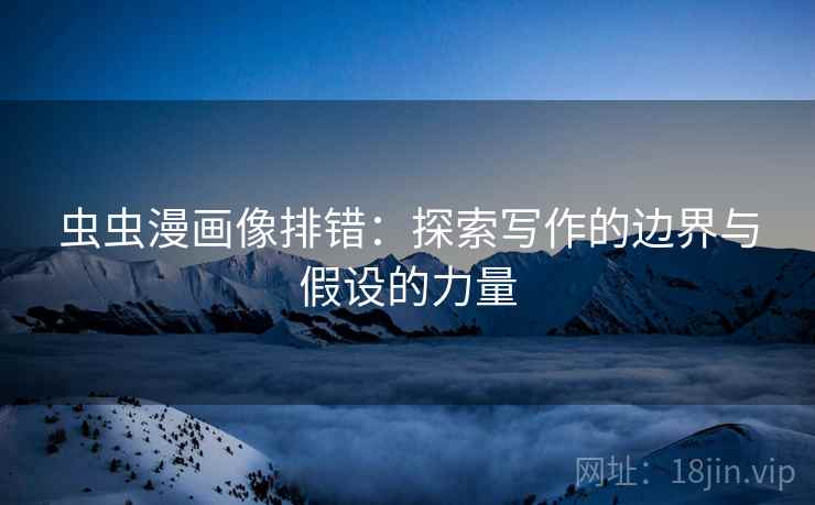 虫虫漫画像排错:探索写作的边界与假设的力量