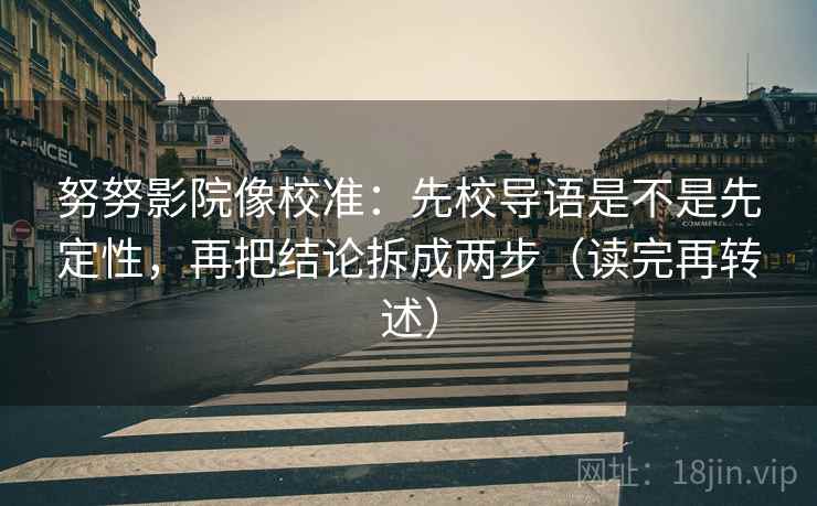 努努影院像校准：先校导语是不是先定性，再把结论拆成两步（读完再转述）