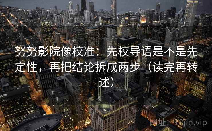 努努影院像校准：先校导语是不是先定性，再把结论拆成两步（读完再转述）