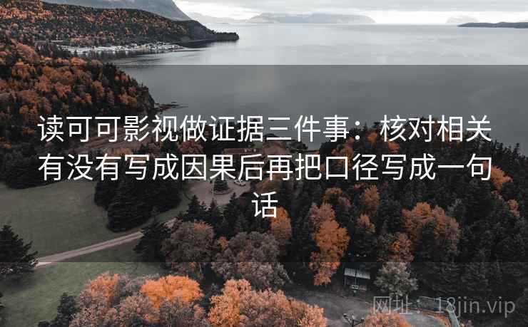 读可可影视做证据三件事:核对相关有没有写成因果后再把口径写成一句话
