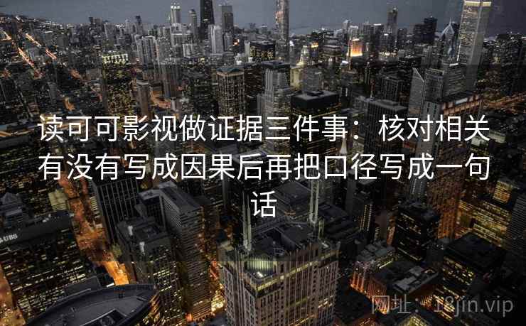 读可可影视做证据三件事:核对相关有没有写成因果后再把口径写成一句话