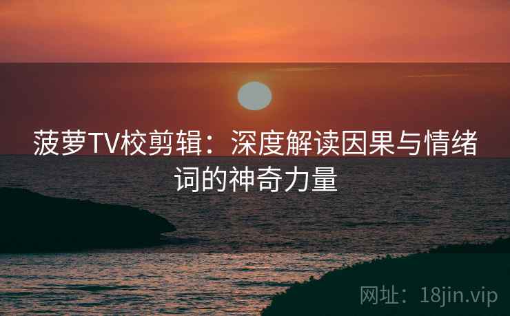 菠萝TV校剪辑:深度解读因果与情绪词的神奇力量