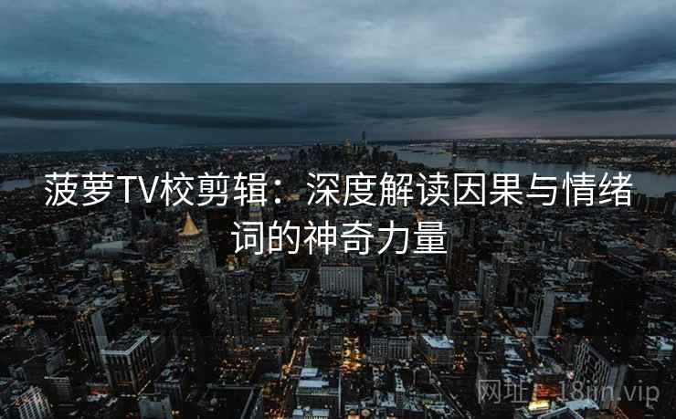 菠萝TV校剪辑:深度解读因果与情绪词的神奇力量