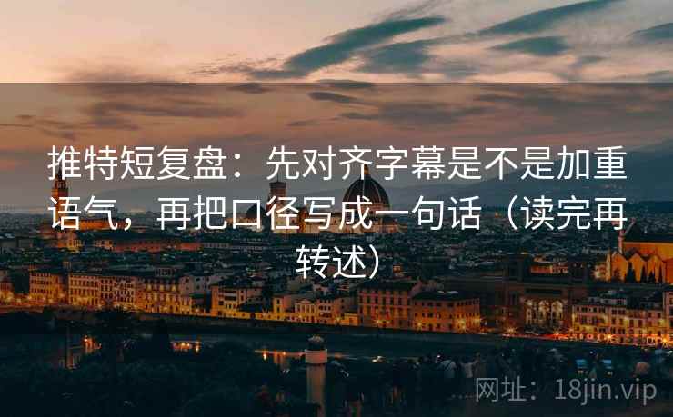 推特短复盘:先对齐字幕是不是加重语气,再把口径写成一句话(读完再转述)