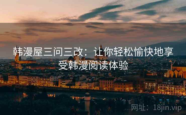 韩漫屋三问三改:让你轻松愉快地享受韩漫阅读体验